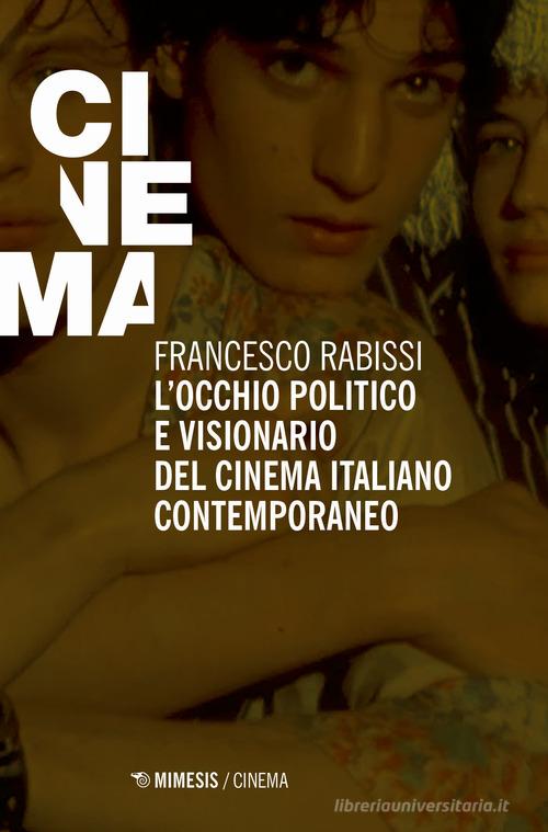 L'occhio politico e visionario del cinema italiano contemporaneo di Francesco Rabissi edito da Mimesis