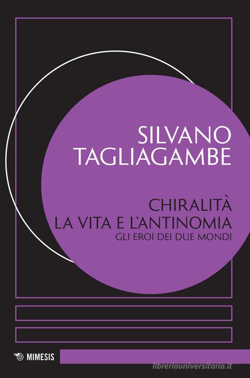 Chiralità: la vita e l'antinomia. Gli eroi dei due mondi di Silvano Tagliagambe edito da Mimesis