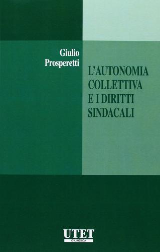 L' autonomia collettiva e i diritti sindacali di Giulio Prosperetti edito da Utet Giuridica