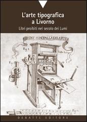 L' arte tipografica a Livorno. Libri proibiti nel secolo dei Lumi di Susanna Corrieri edito da Debatte