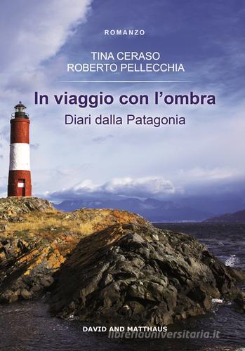 In viaggio con l'ombra. Diari dalla Patagonia di Tina Ceraso, Roberto Pellecchia edito da David and Matthaus
