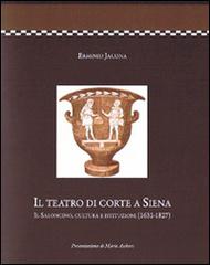 Il teatro di corte a Siena. Il saloncino, cultura e istituzioni (1631-1827) di Erminio Jacona edito da Betti Editrice