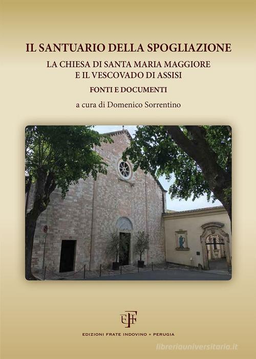 Il Santuario della Spogliazione. La Chiesa di Santa Maria Maggiore e il Vescovadi di Assisi. Fonti e documenti edito da Frate Indovino