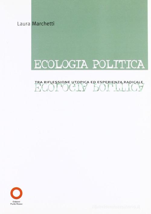 Ecologia politica. Tra riflessione utopica ed esperienza radicale di Laura Marchetti edito da Edizioni Punto Rosso