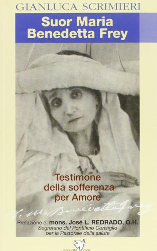 Suor Maria Benedetta Frey. Una testimone della sofferenza per amore di Gianluca Scrimieri edito da Centro Volontari Sofferenza