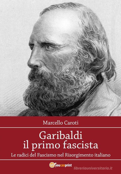 Garibaldi il primo fascista di Marcello Caroti edito da Youcanprint