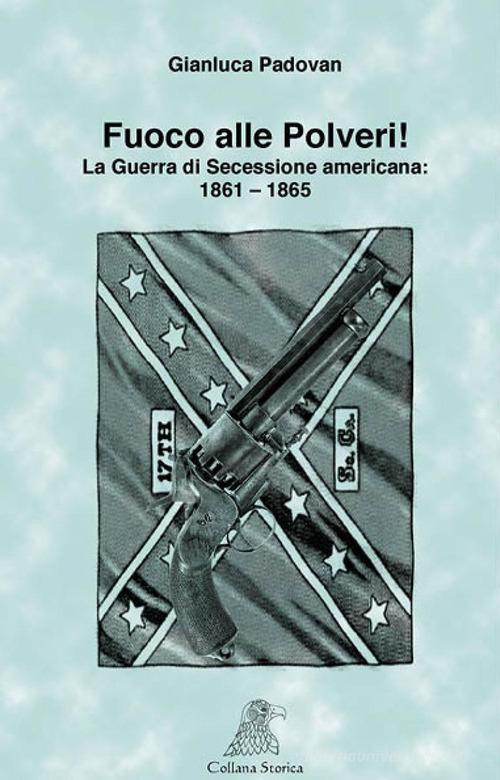 Fuoco alle polveri! La Guerra di Secessione americana 1861-1865 di Gianluca Padovan edito da Fonte di Connla