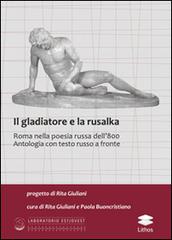Il gladiatore e la rusalka. Roma nella poesia russa dell'800. Antologia. Testo russo a fronte edito da Lithos