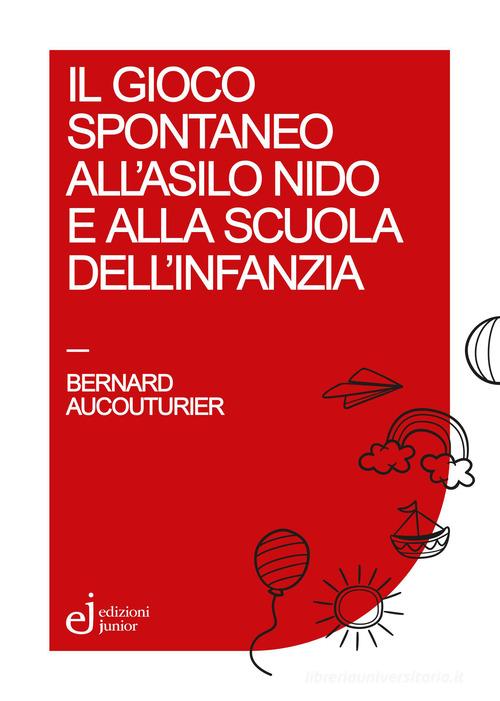 Il gioco spontaneo all'asilo nido e alla scuola dell'infanzia di Bernard Aucouturier edito da Edizioni Junior