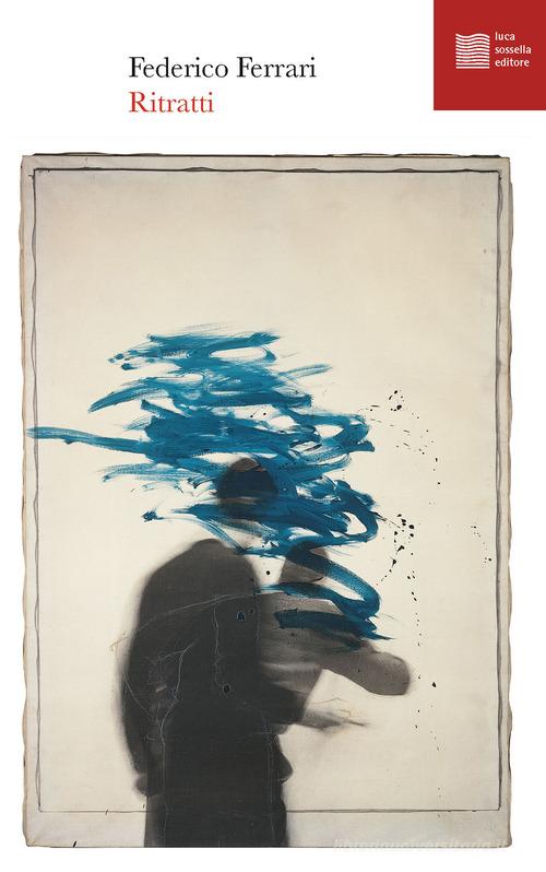 Ritratti di Federico Ferrari edito da Luca Sossella Editore