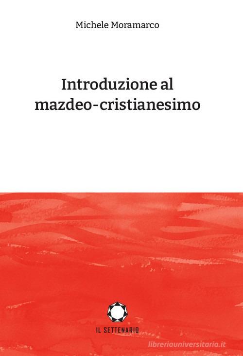 Introduzione al mazdeo-cristianesimo di Michele Moramarco edito da Il Settenario