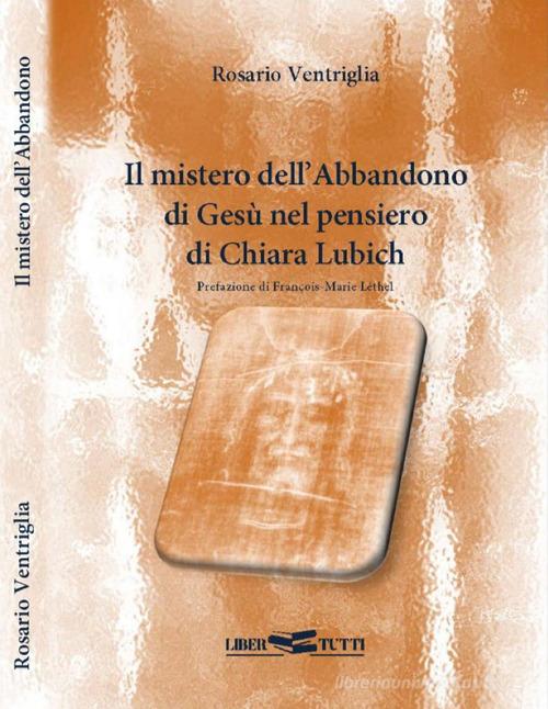Il mistero dell'abbandono di Gesù nel pensiero di Chiara Lubich di Rosario Ventriglia edito da Libertutti