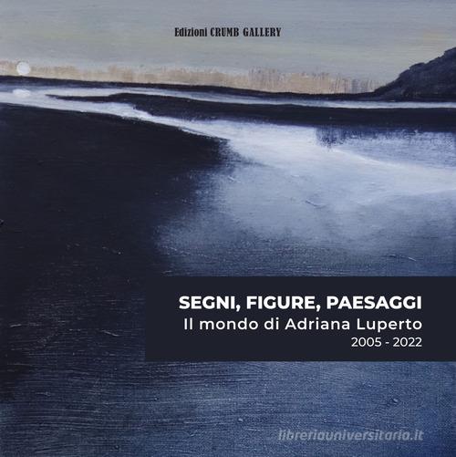 Segni, figure, paesaggi. Il mondo di Adriana Luperto 2005-2022. Ediz. italiana e inglese di Rory Cappelli edito da Crumb Gallery