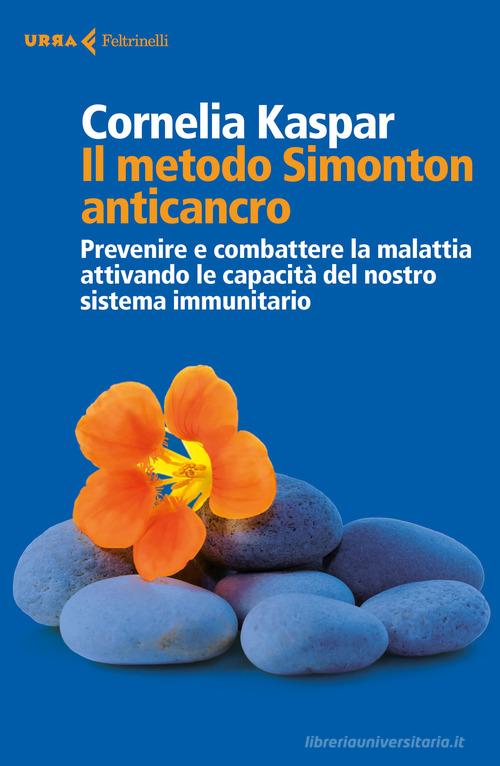 Il metodo Simonton anticancro. Prevenire e combattere la malattia attivando le capacità del nostro sistema immunitario di Cornelia Kaspar edito da Feltrinelli