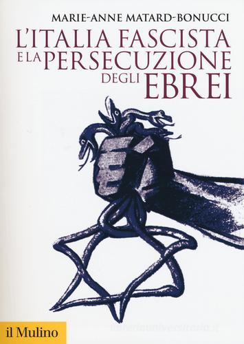 L' Italia fascista e la persecuzione degli ebrei di Marie-Anne Matard-Bonucci edito da Il Mulino