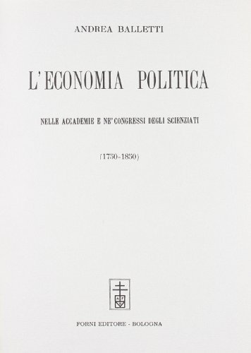 L' economia politica nelle accademie e ne' congressi degli scienziati (rist. anast. Modena, 1891) di Andrea Balletti edito da Forni