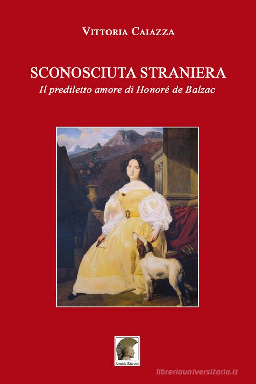 Sconosciuta straniera. Il prediletto amore di Honoré de Balzac di Vittoria Caiazza edito da Leonida