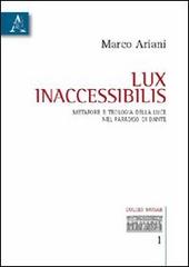 Lux inaccessibilis. Metafore e teologia della luce nel Paradiso di Dante di Marco Ariani edito da Aracne