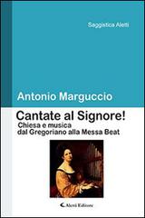 Cantate al Signore! Chiesa e musica dal gregoriano alla messa beat di Antonio Marguccio edito da Aletti