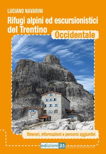Rifugi alpini ed escursionistici del Trentino occidentale. Itinerari, informazioni e percorsi aggiuntivi di Luciano Navarini edito da Edizioni31