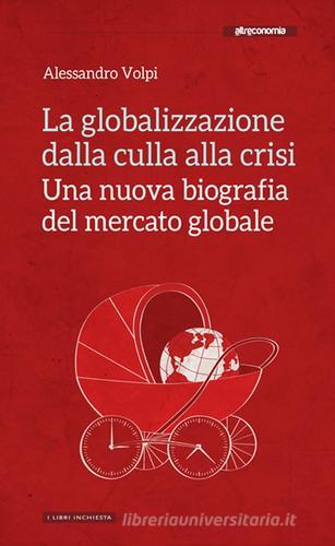 La globalizzazione dalla culla alla crisi. Una nuova biografia del mercato globale di Alessandro Volpi edito da Altreconomia