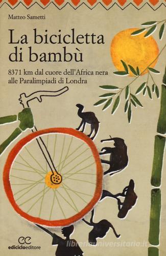 La bicicletta di bambù. 8371 km dal cuore dell'Africa nera alle Paralimpiadi di Londra di Matteo Sametti edito da Ediciclo