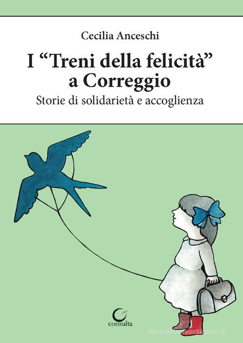 I «treni della felicità» a Correggio. Storie di solidarietà e accoglienza di Cecilia Anceschi edito da Consulta Librieprogetti