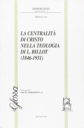 La centralità di Cristo nella teologia di L. Billot (1846-1931) di Alberto Cozzi edito da Glossa