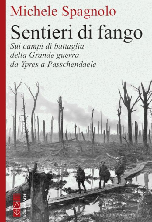 Sentieri di fango. Sui campi di battaglia della Grande guerra da Ypres a Passchendaele di Michele Spagnolo edito da Ares