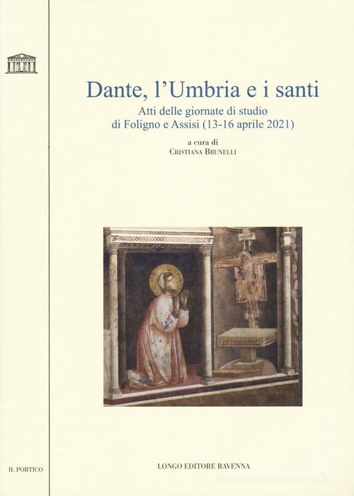 Dante, l'Umbria e i santi. Atti delle giornate di studio di Foligno e Assisi (13-16 aprile 2021) edito da Longo Angelo
