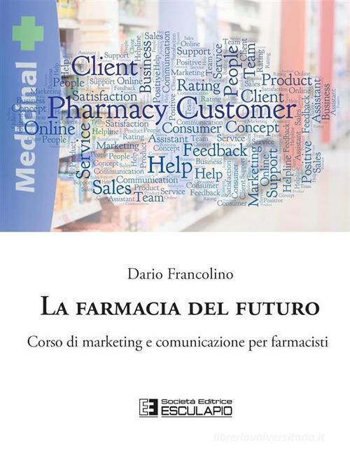 La farmacia del futuro. Corso di marketing e comunicazione per farmacisti di Dario Francolino edito da Esculapio