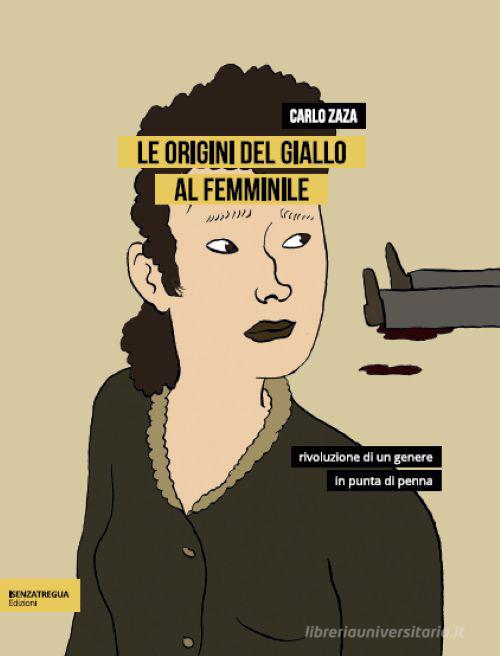 Le origini del giallo al femminile. Rivoluzione di un genere in punta di penna di Carlo Zaza edito da isenzatregua