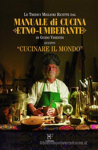Manuale di cucina etno-umberante ovvero, cucinare il mondo di Guido Visentin edito da Ivo Forza editore
