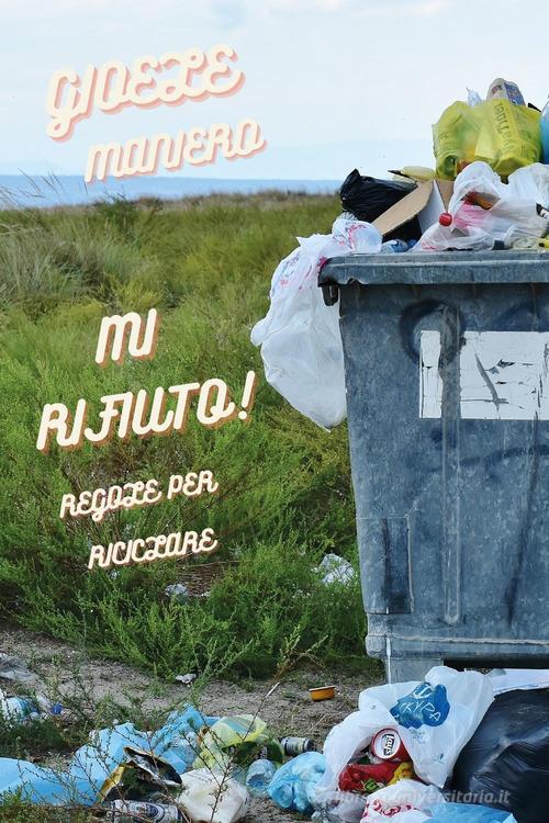 Mi rifiuto! Regole per riciclare di Gioele Maniero edito da Youcanprint