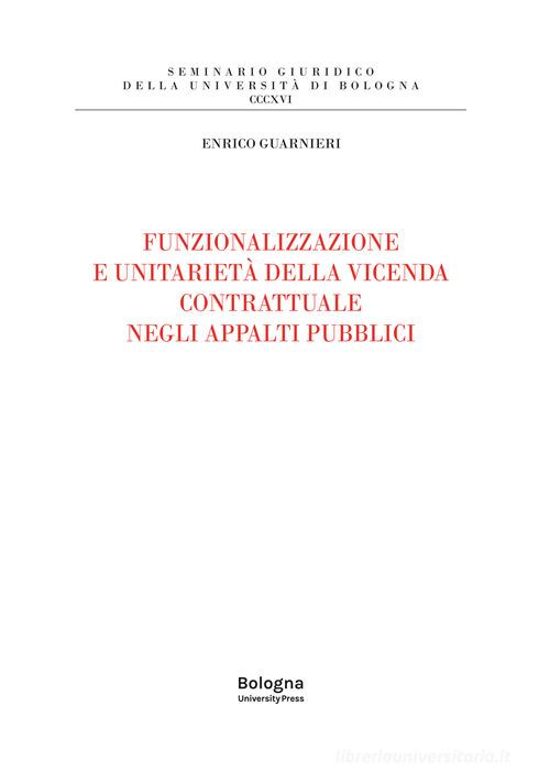 Funzionalizzazione e unitarietà della vicenda contrattuale negli appalti pubblici di Enrico Guarnieri edito da Bologna University Press