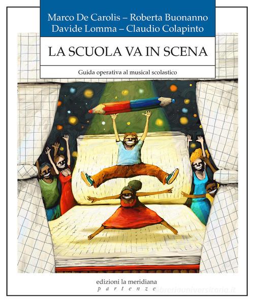 La scuola in scena. Guida operativa al musical scolastico di Marco De Carolis, Roberta Buonanno, Claudio Colapinto edito da Edizioni La Meridiana