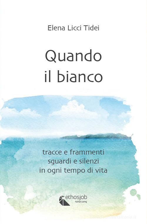 Quando il bianco. Tracce e frammenti, sguardi e silenzi in ogni tempo di vita. Nuova ediz. di Elena Licci Tidei edito da Ethosjob