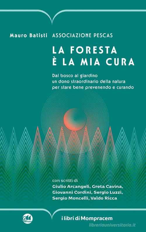 La foresta è la mia cura. Dal bosco al giardino un dono straordinario della natura per stare bene prevenendo e curando di Mauro Batisti, Associazione Pescas edito da I Libri di Mompracem