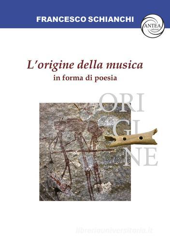 L'origine della musica in forma di poesia di Francesco Schianchi edito da Antea Edizioni