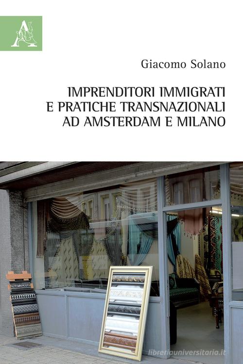 Imprenditori immigrati e pratiche transnazionali ad Amsterdam e Milano di Giacomo Solano edito da Aracne