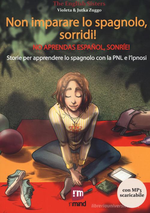 Non imparare lo spagnolo, sorridi! Storie per apprendere lo spagnolo con la PNL e l'ipnosi. Con File audio per il download di The English Sisters edito da InMind