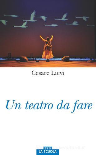 Un teatro da fare di Cesare Lievi edito da La Scuola SEI