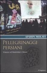 Pellegrinaggi persiani. Viaggi attraverso l'Iran di Afshin Molavi edito da Il Saggiatore