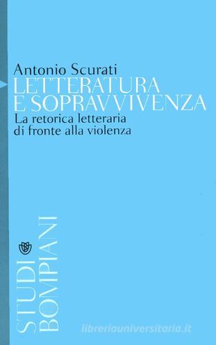 Letteratura e sopravvivenza. La retorica letteraria di fronte alla violenza di Antonio Scurati edito da Bompiani