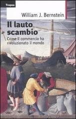 Il lauto scambio. Come il commercio ha rivoluzionato il mondo di William J. Bernstein edito da Marco Tropea Editore