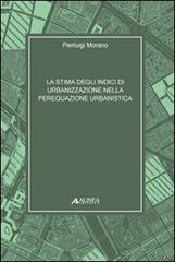 Stima degli indici di urbanizzazione nella perequazione urbanistica di Pierluigi Morano edito da Alinea