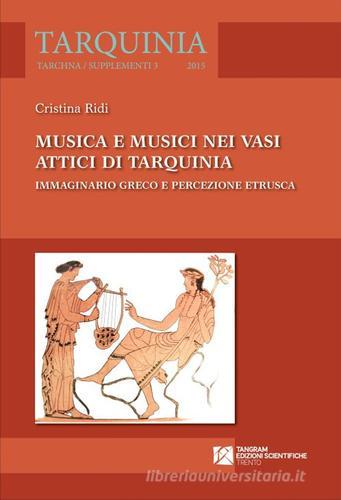 Musica e musici nei vasi attici di Tarquinia. Immaginario greco e percezione etrusca di Cristina Ridi edito da Tangram Edizioni Scientifiche