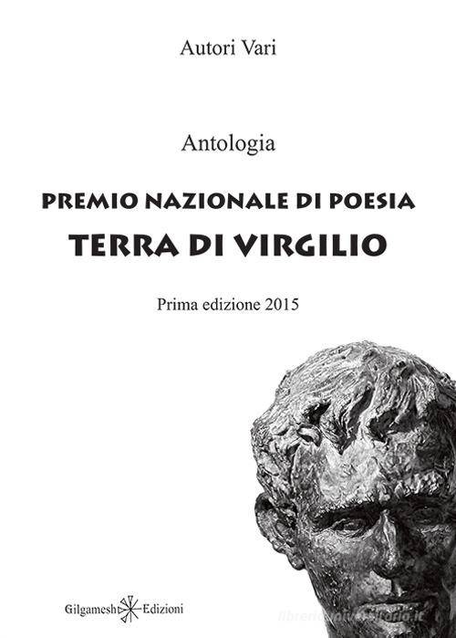 Antologia. Premio nazionale di poesia Terra di Virgilio edito da Gilgamesh Edizioni