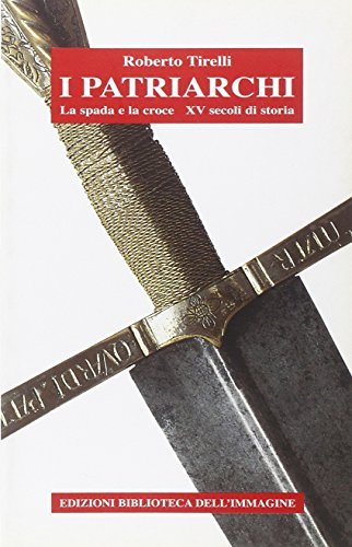 I patriarchi. La spada e la croce. 15 secoli di storia di Roberto Tirelli edito da Biblioteca dell'Immagine