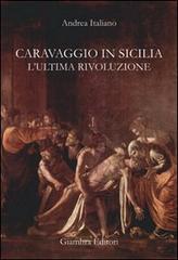 Caravaggio in Sicilia. L'ultima rivoluzione di Andrea Italiano edito da Giambra